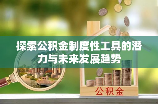 平遥探索公积金制度性工具的潜力与未来发展趋势