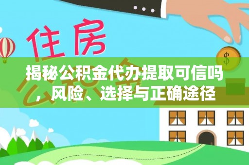 平遥揭秘公积金代办提取可信吗，风险、选择与正确途径