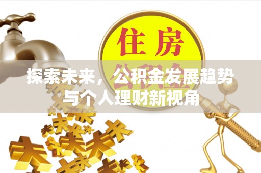 平遥探索未来，公积金发展趋势与个人理财新视角