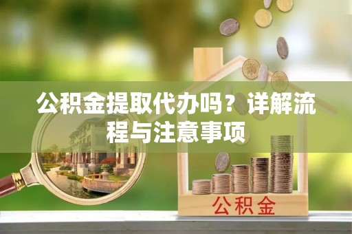 平遥公积金提取代办吗？详解流程与注意事项