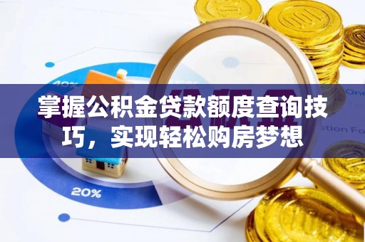 平遥掌握公积金贷款额度查询技巧，实现轻松购房梦想