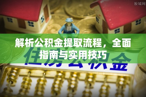 平遥解析公积金提取流程，全面指南与实用技巧