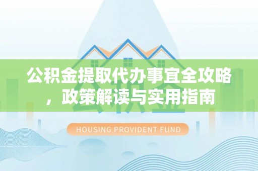 平遥公积金提取代办事宜全攻略，政策解读与实用指南