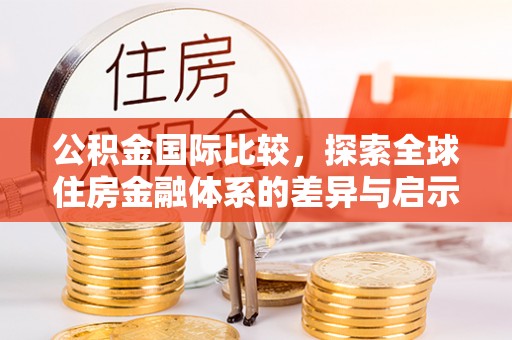 平遥公积金国际比较，探索全球住房金融体系的差异与启示