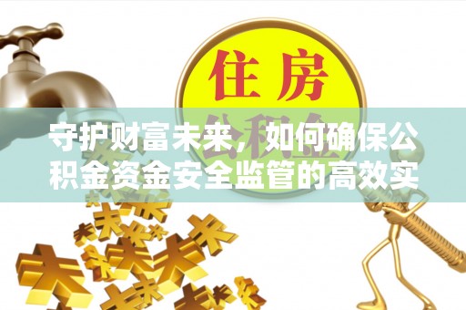 平遥守护财富未来，如何确保公积金资金安全监管的高效实施