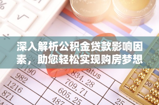 平遥深入解析公积金贷款影响因素，助您轻松实现购房梦想