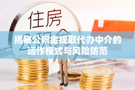 平遥揭秘公积金提取代办中介的运作模式与风险防范