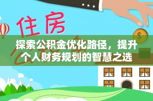 平遥探索公积金优化路径，提升个人财务规划的智慧之选