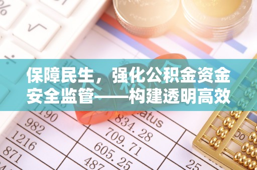 平遥保障民生，强化公积金资金安全监管——构建透明高效的管理体系