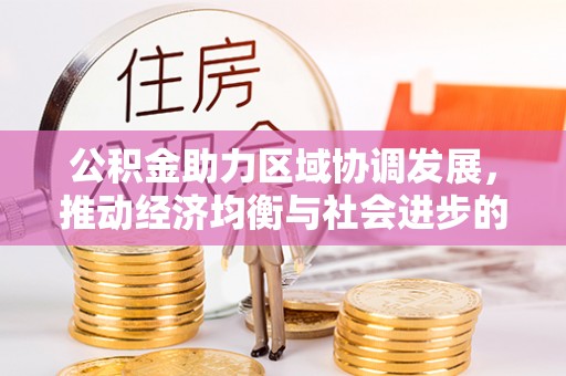平遥公积金助力区域协调发展，推动经济均衡与社会进步的桥梁