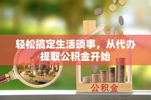 平遥轻松搞定生活琐事，从代办提取公积金开始