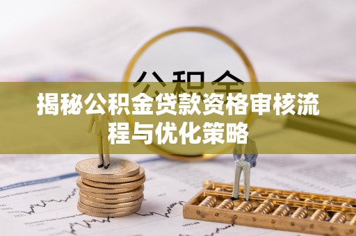 平遥揭秘公积金贷款资格审核流程与优化策略