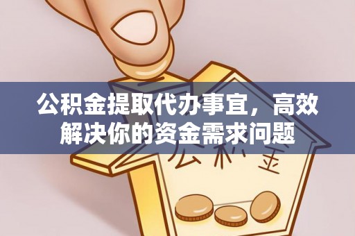 平遥公积金提取代办事宜，高效解决你的资金需求问题