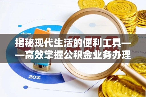 平遥揭秘现代生活的便利工具——高效掌握公积金业务办理流程的关键步骤