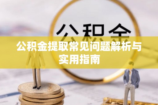 平遥公积金提取常见问题解析与实用指南