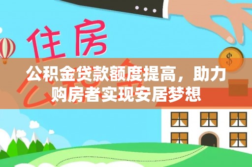 平遥公积金贷款额度提高，助力购房者实现安居梦想