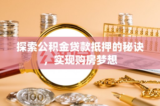 平遥探索公积金贷款抵押的秘诀，实现购房梦想