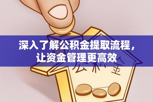 平遥深入了解公积金提取流程，让资金管理更高效