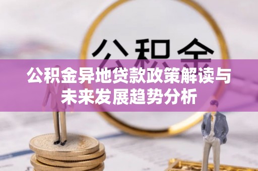 平遥公积金异地贷款政策解读与未来发展趋势分析