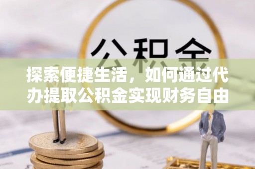 平遥探索便捷生活，如何通过代办提取公积金实现财务自由