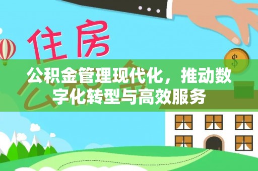 平遥公积金管理现代化，推动数字化转型与高效服务