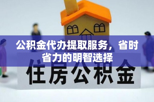 平遥公积金代办提取服务，省时省力的明智选择