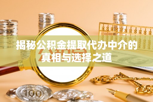 平遥揭秘公积金提取代办中介的真相与选择之道