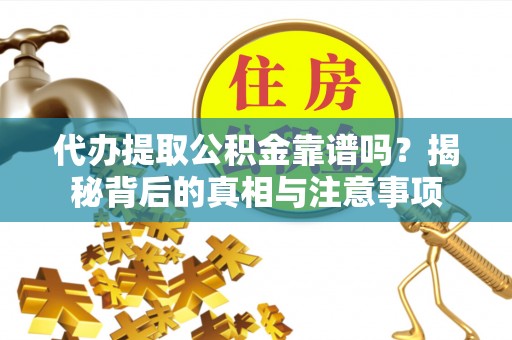 平遥代办提取公积金靠谱吗？揭秘背后的真相与注意事项