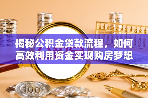 平遥揭秘公积金贷款流程，如何高效利用资金实现购房梦想