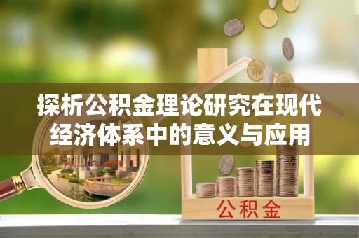 平遥探析公积金理论研究在现代经济体系中的意义与应用