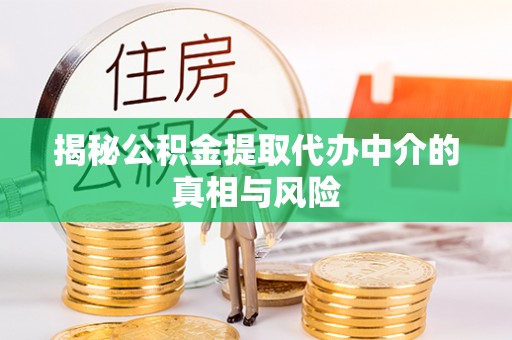 平遥揭秘公积金提取代办中介的真相与风险