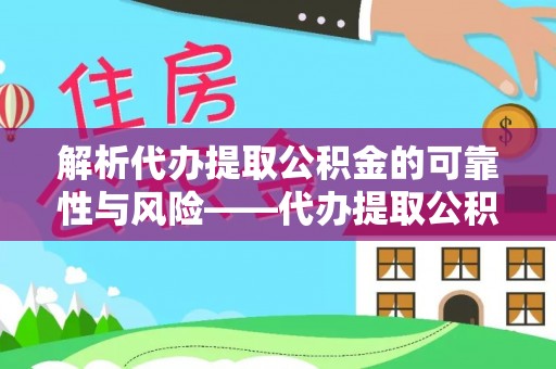 平遥解析代办提取公积金的可靠性与风险——代办提取公积金靠谱吗