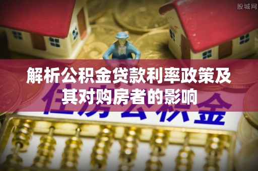 平遥解析公积金贷款利率政策及其对购房者的影响