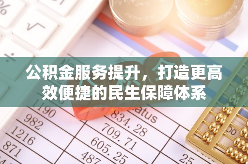 平遥公积金服务提升，打造更高效便捷的民生保障体系
