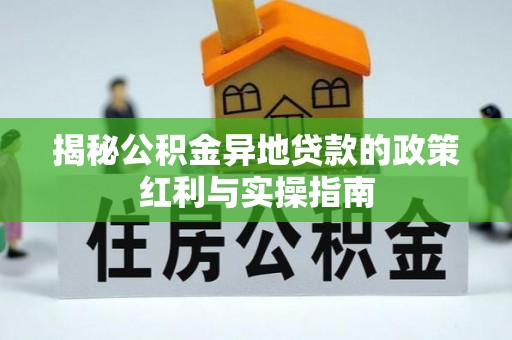平遥揭秘公积金异地贷款的政策红利与实操指南