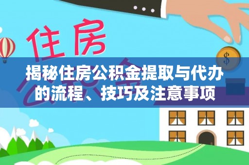 平遥揭秘住房公积金提取与代办的流程、技巧及注意事项