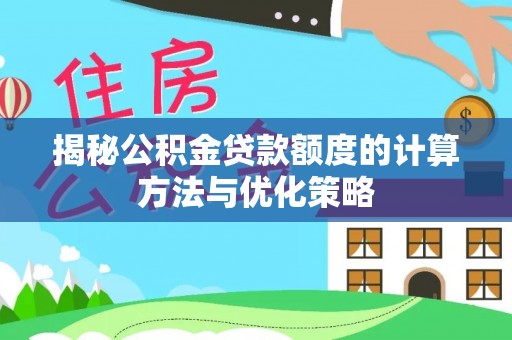 平遥揭秘公积金贷款额度的计算方法与优化策略