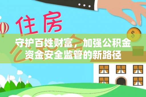 平遥守护百姓财富，加强公积金资金安全监管的新路径