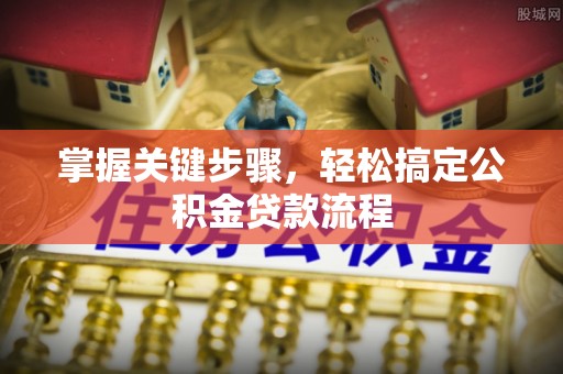 平遥掌握关键步骤，轻松搞定公积金贷款流程
