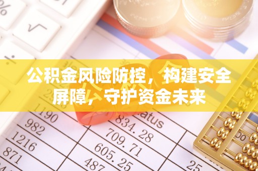 平遥公积金风险防控，构建安全屏障，守护资金未来