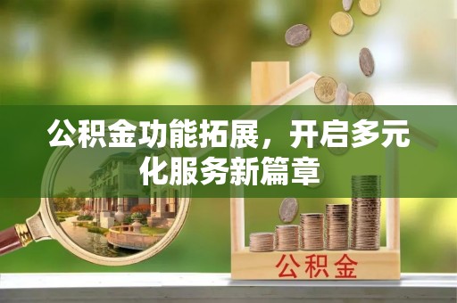 平遥公积金功能拓展，开启多元化服务新篇章