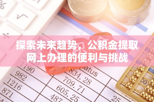 平遥探索未来趋势，公积金提取网上办理的便利与挑战
