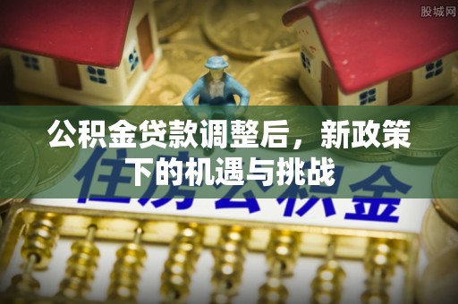平遥公积金贷款调整后，新政策下的机遇与挑战