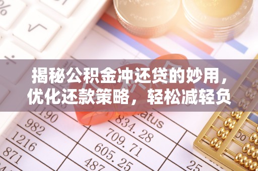 平遥揭秘公积金冲还贷的妙用，优化还款策略，轻松减轻负担
