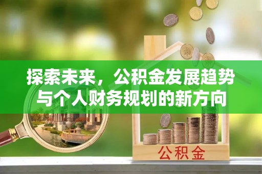 平遥探索未来，公积金发展趋势与个人财务规划的新方向