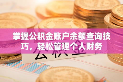平遥掌握公积金账户余额查询技巧，轻松管理个人财务