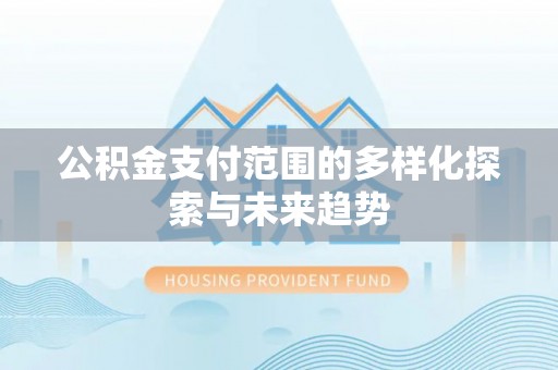 平遥公积金支付范围的多样化探索与未来趋势