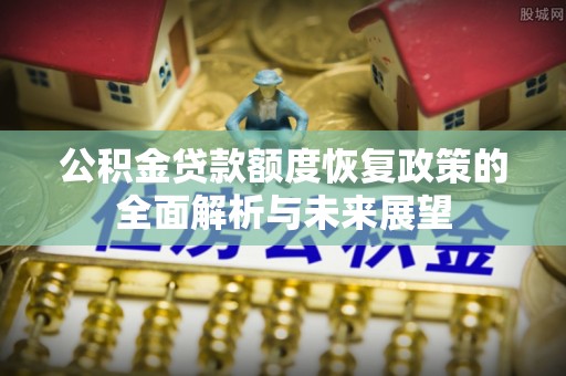 平遥公积金贷款额度恢复政策的全面解析与未来展望