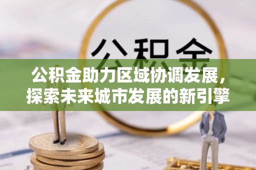 平遥公积金助力区域协调发展，探索未来城市发展的新引擎
