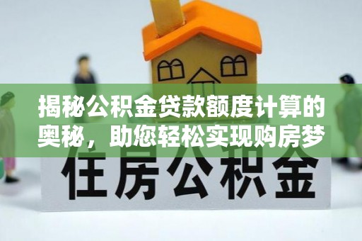 平遥揭秘公积金贷款额度计算的奥秘，助您轻松实现购房梦想